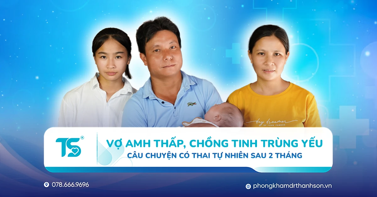 Vợ AMH thấp, chồng tinh trùng rất yếu - Mang thai tự nhiên sau 2 tháng